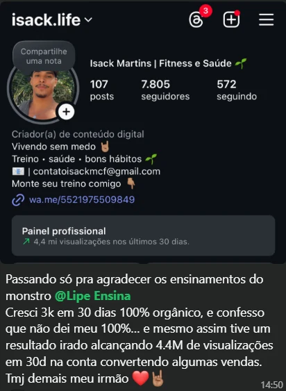 Print do perfil isack.life, com 7.805 seguidores, e a mensagem: "Passando só pra agradecer os ensinamentos do monstro @Lipe Ensina. Cresci 3k em 30 dias 100% orgânico, e confesso que não dei meu 100%... e mesmo assim tive um resultado irado alcançando 4.4M de visualizações em 30d na conta convertendo algumas vendas. Tmj demais meu irmão"